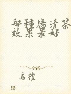 哪种肠清茶排便效果最好