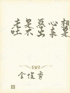 老是恶心想吐又吐不出来是怎么回事