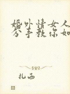 婚外情女人提出分手教你如何挽回