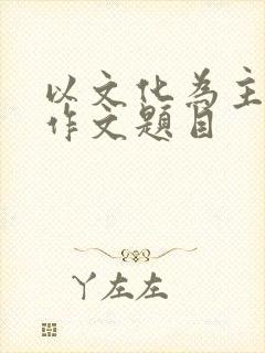 以文化为主题的作文题目