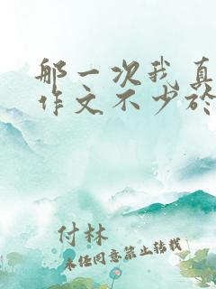 那一次我真什么作文不少于六百字