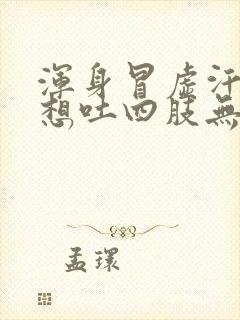 浑身冒虚汗头晕想吐四肢无力