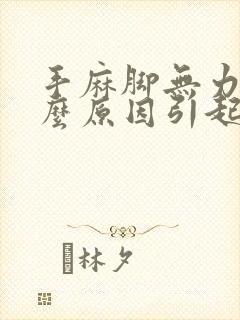 手麻脚无力是什么原因引起的