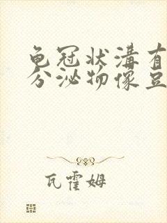 龟冠状沟有白色分泌物像豆腐渣