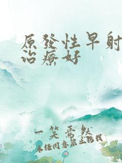 原发性早射如何治疗好