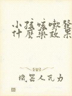 小孩咳嗽发烧吃什么药效果好