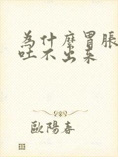 为什么胃胀想吐吐不出来