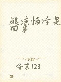 腿凉怕冷是怎么回事