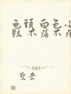 龟头 白色小颗粒 不痛不痒