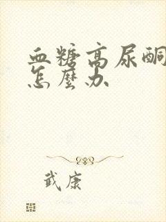 血糖高尿酮体高怎么办