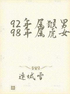 92年属猴男和98年属虎女婚姻如何