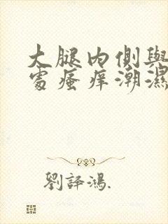 大腿内侧与阴囊处瘙痒潮湿发黑