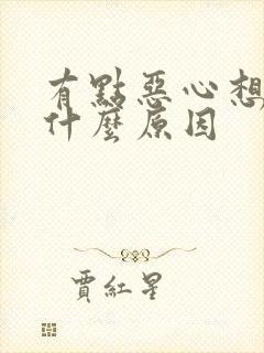 有点恶心想吐是什么原因