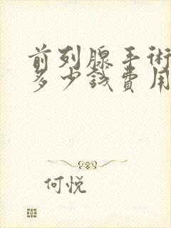 前列腺手术要花多少钱费用