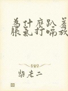 为什么趴着睡会胀气打嗝放气