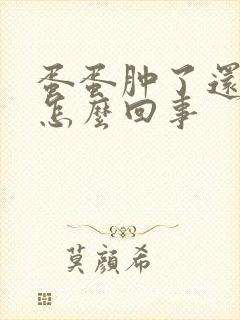 蛋蛋肿了还痛是怎么回事