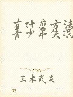 有什么方法治疗青少年失眠