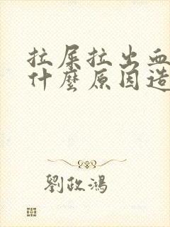 拉屎拉出血了是什么原因造成的