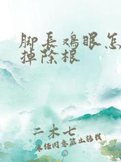 脚长鸡眼怎么去掉除根