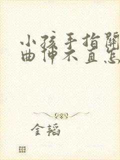 小孩手指关节弯曲伸不直怎么办