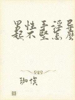 男性手淫导致勃起不坚怎么治疗