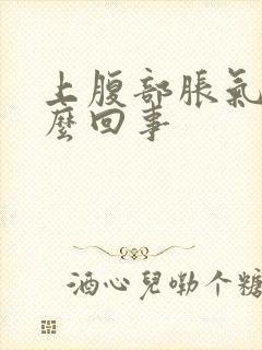 上腹部胀气是怎么回事