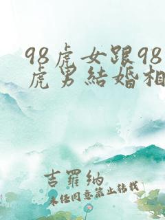 98虎女跟98虎男结婚相配吗?
