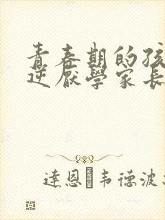 青春期的孩子叛逆厌学家长应该怎么做