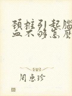 颈椎引起脑的供血不够怎么办