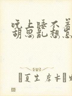 晚上睡不着老是胡思乱想怎么回事