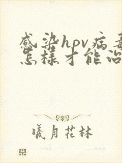 感染hpv病毒怎样才能治好