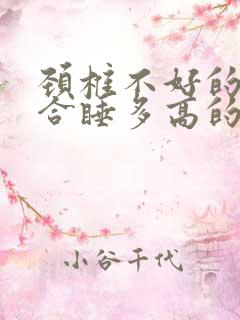 颈椎不好的人适合睡多高的枕头