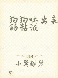 狗狗吐出来白色的粘液