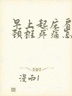 早上起床肩膀和颈椎疼痛怎么办