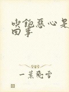 吃饱恶心是怎么回事