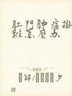 肛门肿痛排便困难怎么办