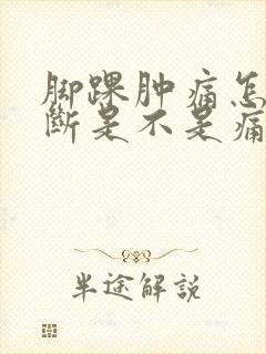 脚踝肿痛怎么判断是不是痛风