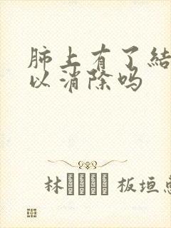 肺上有了结节可以消除吗