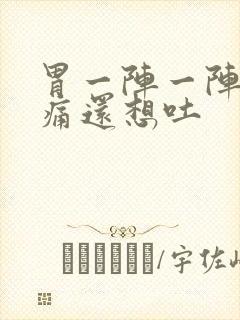 胃一阵一阵的绞痛还想吐