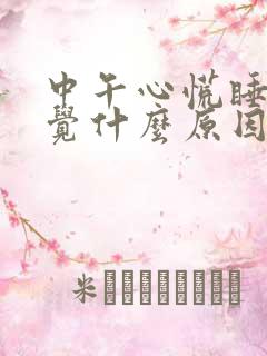 中午心慌睡不着觉什么原因