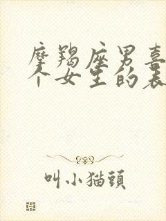 摩羯座男喜欢一个女生的表现