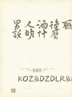 男人酒后联系你说明什么