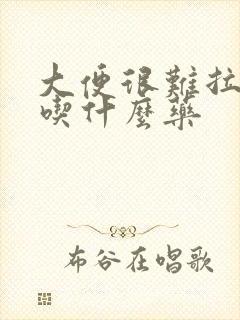 大便很难拉出来吃什么药