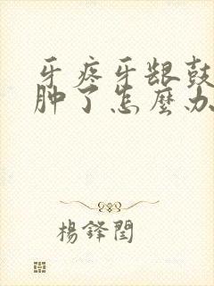 牙疼牙龈鼓包脸肿了怎么办