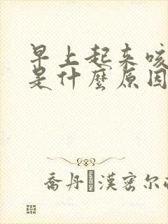 早上起来咳白痰是什么原因