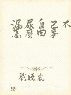 漏尿自己不知道怎么回事