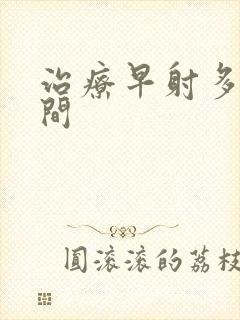 治疗早射多久时间