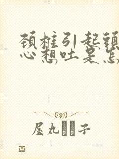 颈椎引起头疼恶心想吐是怎么回事