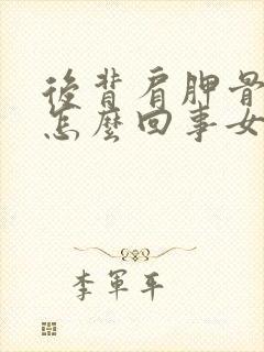 后背肩胛骨疼是怎么回事女性