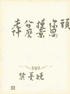 老公摸你头发是什么意思